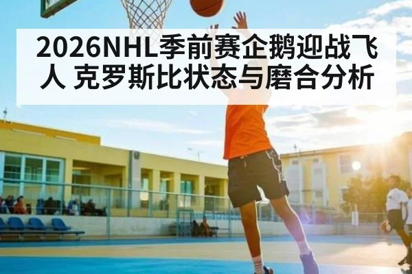 2026NHL季前赛企鹅迎战飞人 克罗斯比状态与磨合分析