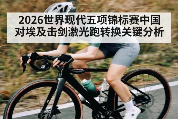 2026世界现代五项锦标赛中国对埃及击剑激光跑转换关键分析