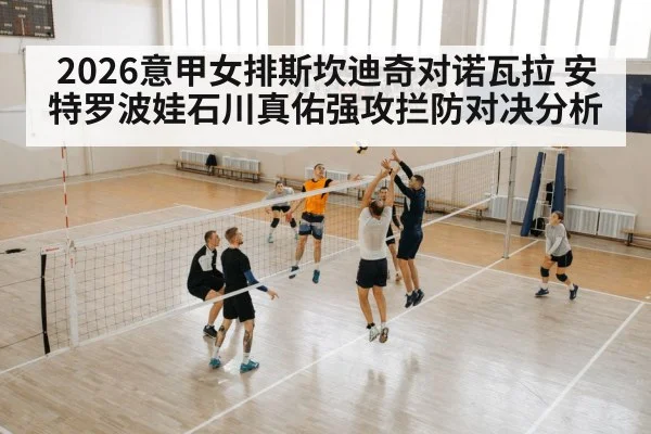 2026意甲女排斯坎迪奇对诺瓦拉 安特罗波娃石川真佑强攻拦防对决分析