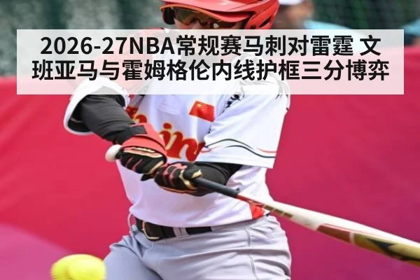 2026-27NBA常规赛马刺对雷霆 文班亚马与霍姆格伦内线护框三分博弈